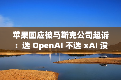 苹果回应被马斯克公司起诉：选 OpenAI 不选 xAI 没毛病