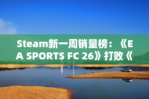 Steam新一周销量榜：《EA SPORTS FC 26》打败《寂静岭f》登顶