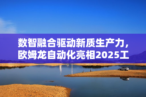 数智融合驱动新质生产力，欧姆龙自动化亮相2025工博会