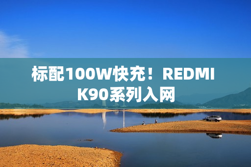 标配100W快充!REDMI K90系列入网 标配100W快充!REDMI K90系列入网