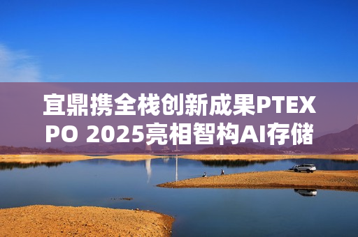 宜鼎携全栈创新成果PTEXPO 2025亮相智构AI存储新生态