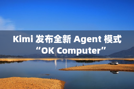 Kimi 发布全新 Agent 模式“OK Computer”