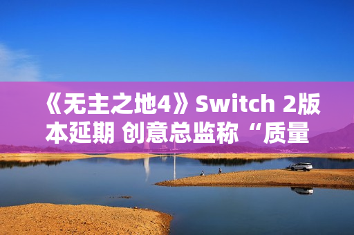 《无主之地4》Switch 2版本延期 创意总监称“质量优先”