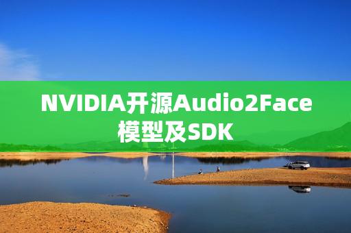NVIDIA开源Audio2Face模型及SDK