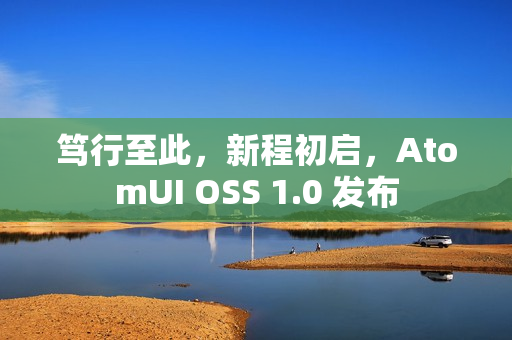 笃行至此，新程初启，AtomUI OSS 1.0 发布