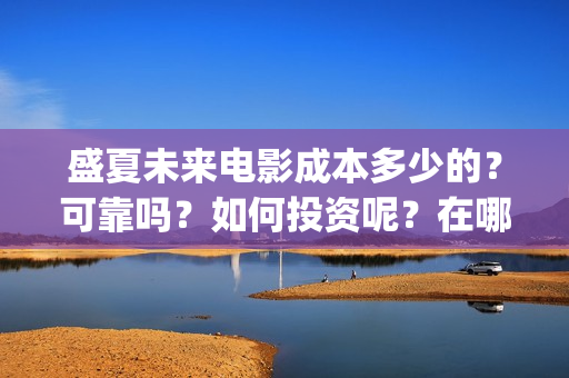盛夏未来电影成本多少的？可靠吗？如何投资呢？在哪投资？(电影盛夏未来片长90分钟)