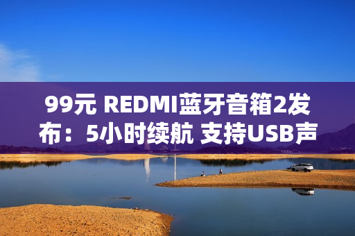 99元 REDMI蓝牙音箱2发布：5小时续航 支持USB声卡