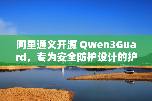 阿里通义开源 Qwen3Guard，专为安全防护设计的护栏模型