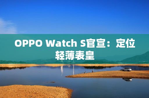 OPPO Watch S官宣：定位轻薄表皇