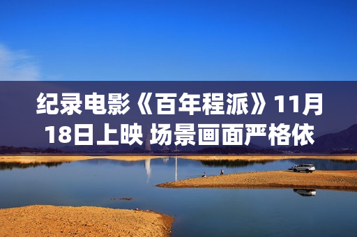 纪录电影《百年程派》11月18日上映 场景画面严格依据史料(百年电影观后感)