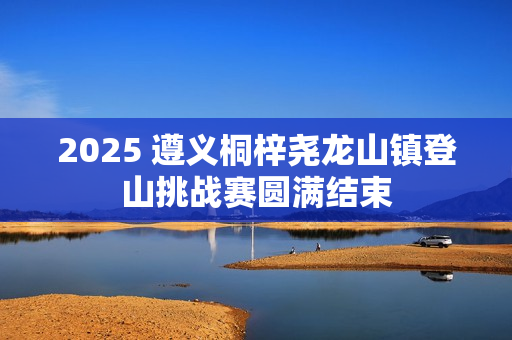 2025 遵义桐梓尧龙山镇登山挑战赛圆满结束
