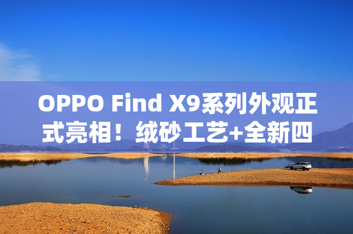 OPPO Find X9系列外观正式亮相！绒砂工艺+全新四色