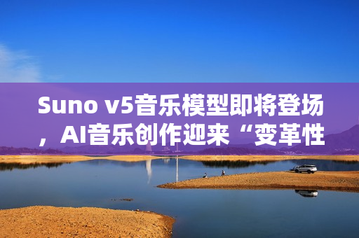 Suno v5音乐模型即将登场，AI音乐创作迎来“变革性”升级