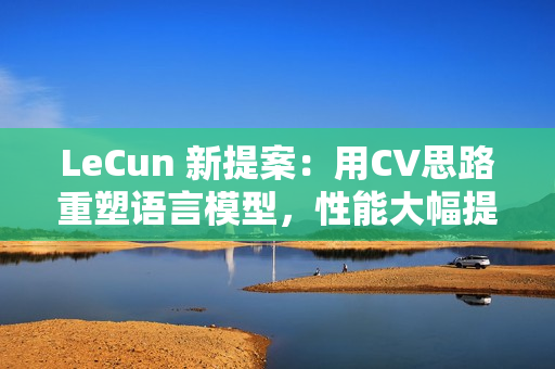 LeCun 新提案：用CV思路重塑语言模型，性能大幅提升！