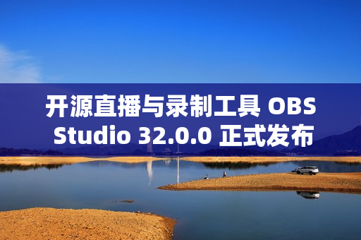 开源直播与录制工具 OBS Studio 32.0.0 正式发布 开源直播与录制工具 OBS Studio 32.0.0 正式发布