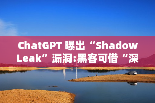 ChatGPT 曝出“ShadowLeak”漏洞:黑客可借“深度研究”模式无痕窃取 Gmail 账户信息 ChatGPT 曝出“ShadowLeak”漏洞:黑客可借“深度研究”模式无痕窃取 Gmail 账户信息
