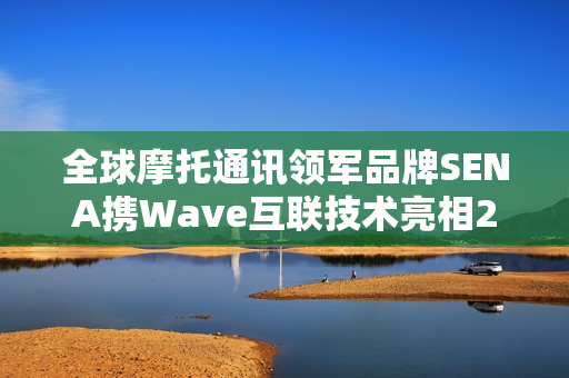 全球摩托通讯领军品牌SENA携Wave互联技术亮相2025中国摩博会