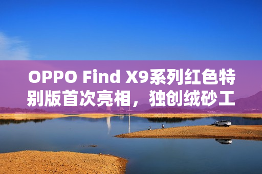OPPO Find X9系列红色特别版首次亮相，独创绒砂工艺重塑旗舰质感