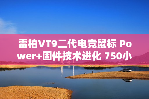 雷柏VT9二代电竞鼠标 Power+固件技术进化 750小时刷新续航记录 ≤0.225ms用无线按键速度说话