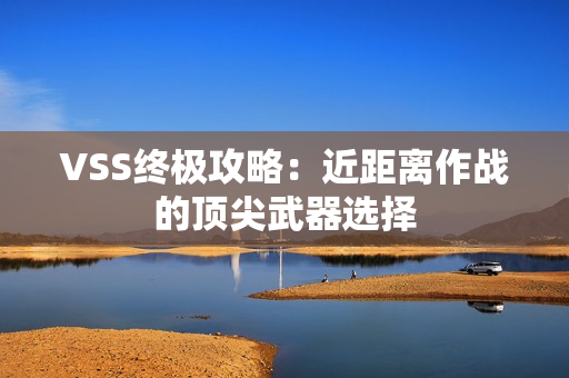 VSS终极攻略：近距离作战的顶尖武器选择