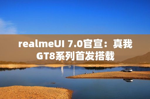 realmeUI 7.0官宣：真我GT8系列首发搭载