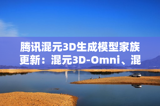 腾讯混元3D生成模型家族更新：混元3D-Omni、混元3D-Part发布并开源