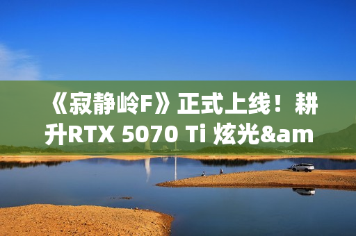 《寂静岭F》正式上线！耕升RTX 5070 Ti 炫光·超 OC勇闯日式村庄
