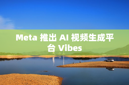 Meta 推出 AI 视频生成平台 Vibes