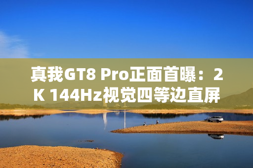 真我GT8 Pro正面首曝：2K 144Hz视觉四等边直屏