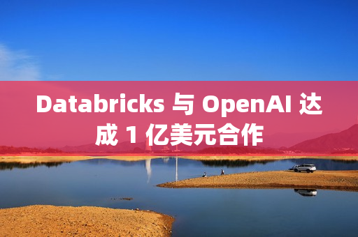Databricks 与 OpenAI 达成 1 亿美元合作 Databricks 与 OpenAI 达成 1 亿美元合作