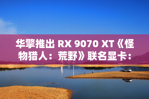华擎推出 RX 9070 XT《怪物猎人：荒野》联名显卡：蓝色外观颜值爆表