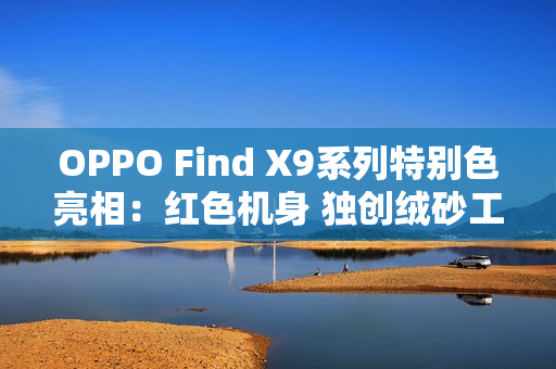 OPPO Find X9系列特别色亮相：红色机身 独创绒砂工艺