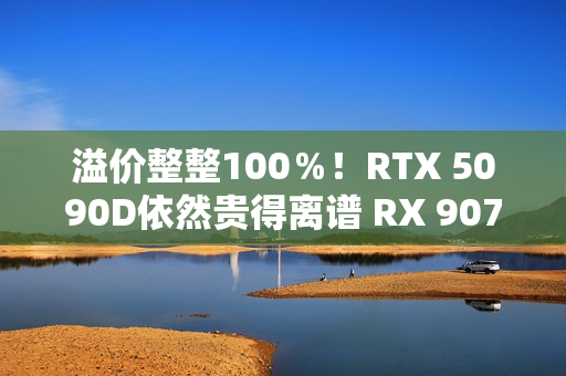 溢价整整100％！RTX 5090D依然贵得离谱 RX 9070 XT也不便宜
