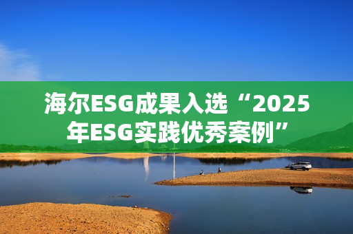 海尔ESG成果入选“2025年ESG实践优秀案例”