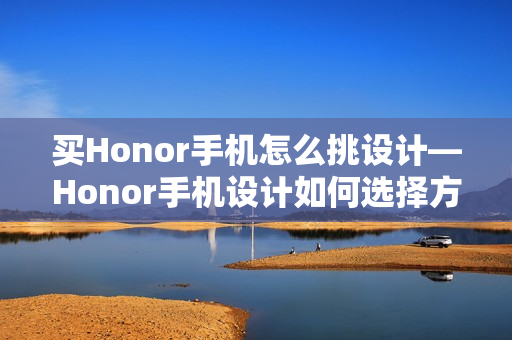 买Honor手机怎么挑设计—Honor手机设计如何选择方法