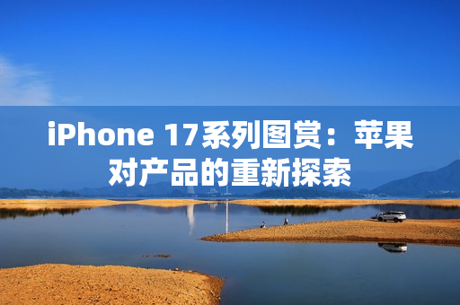 iPhone 17系列图赏：苹果对产品的重新探索