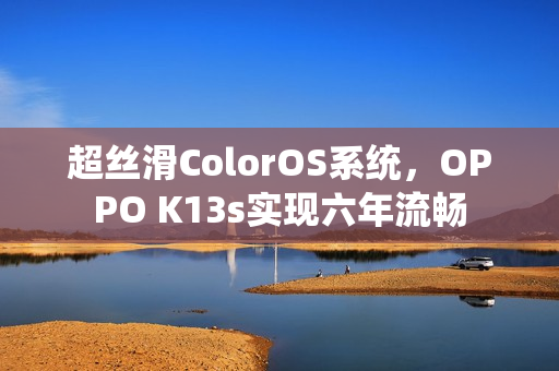 超丝滑ColorOS系统，OPPO K13s实现六年流畅