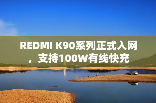 REDMI K90系列正式入网，支持100W有线快充