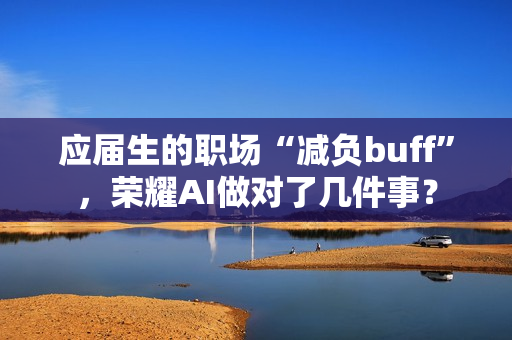 应届生的职场“减负buff”，荣耀AI做对了几件事？