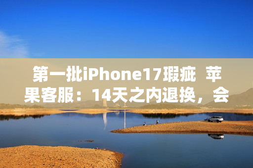 第一批iPhone17瑕疵  苹果客服：14天之内退换，会做好售后服务