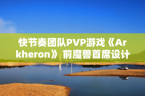 快节奏团队PVP游戏《Arkheron》 前魔兽首席设计师打造