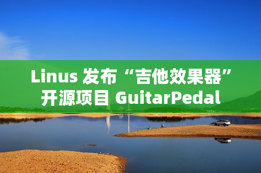 Linus 发布“吉他效果器”开源项目 GuitarPedal