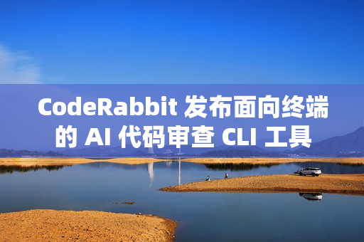 CodeRabbit 发布面向终端的 AI 代码审查 CLI 工具
