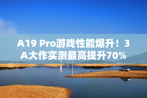 A19 Pro游戏性能爆升!3A大作实测最高提升70% A19 Pro游戏性能爆升!3A大作实测最高提升70%
