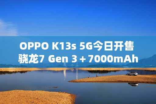 OPPO K13s 5G今日开售 骁龙7 Gen 3＋7000mAh电池