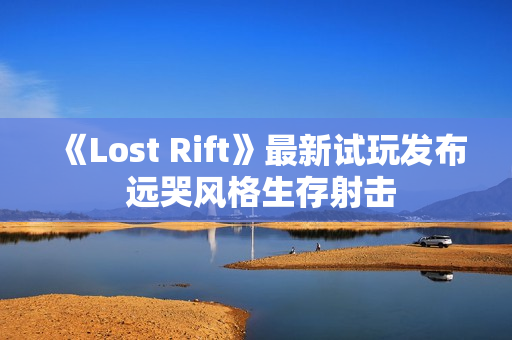 《Lost Rift》最新试玩发布 远哭风格生存射击