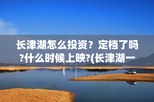 长津湖怎么投资？定档了吗?什么时候上映?(长津湖一共投资多少钱)