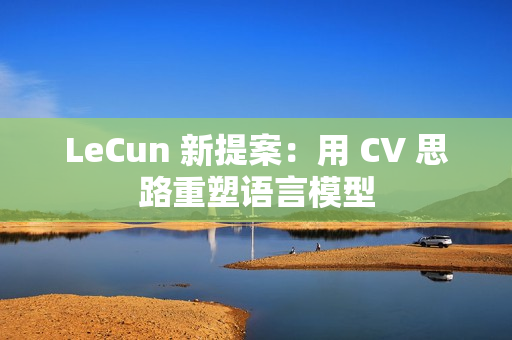 LeCun 新提案：用 CV 思路重塑语言模型