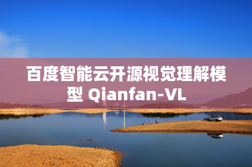 百度智能云开源视觉理解模型 Qianfan-VL