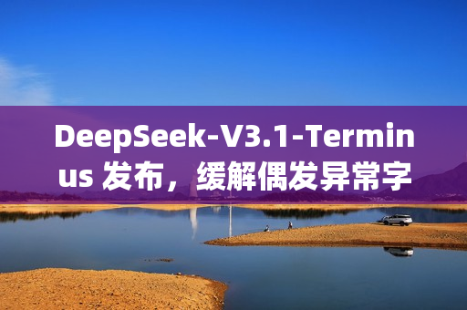 DeepSeek-V3.1-Terminus 发布，缓解偶发异常字符情况